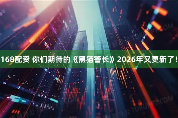 168配资 你们期待的《黑猫警长》2026年又更新了！