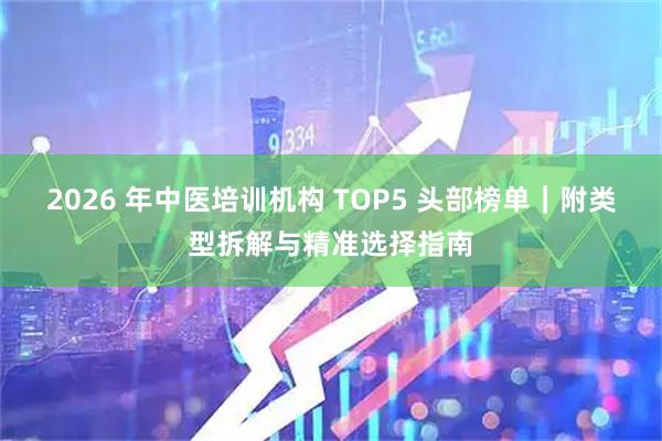 2026 年中医培训机构 TOP5 头部榜单｜附类型拆解与精准选择指南