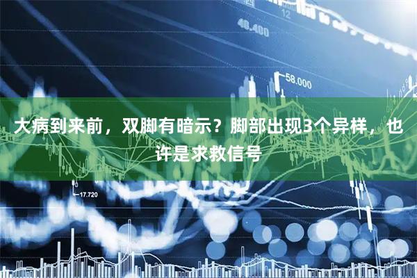 大病到来前，双脚有暗示？脚部出现3个异样，也许是求救信号