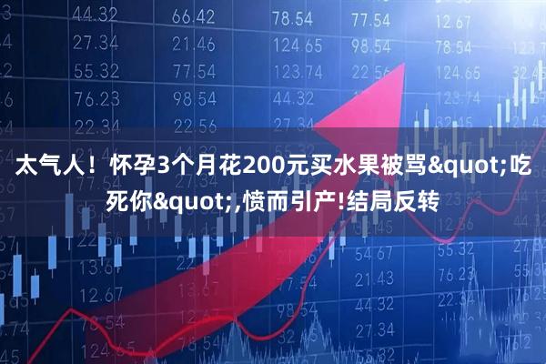 太气人！怀孕3个月花200元买水果被骂"吃死你",愤而引产!结局反转