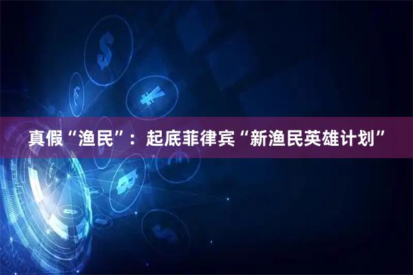 真假“渔民”：起底菲律宾“新渔民英雄计划”