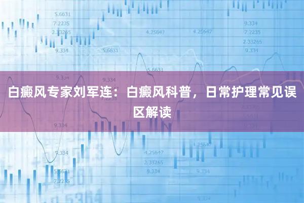 白癜风专家刘军连：白癜风科普，日常护理常见误区解读